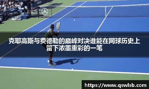 克耶高斯与费德勒的巅峰对决谁能在网球历史上留下浓墨重彩的一笔